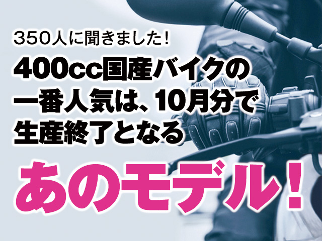 400cc国産バイクの一番人気は、10月分で生産終了となる、あのモデル 