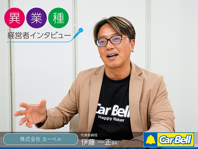 【異業種特集】株式会社 カーベル 伊藤一正 代表取締役　＜前編＞