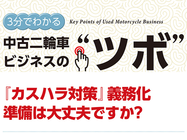 3分でわかる中古二輪車ビジネスの“ツボ” 『カスハラ対策』義務化。準備は大丈夫ですか？